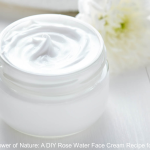 Unleash the Power of Nature: A DIY Rose Water Face Cream Recipe for Radiant Skin