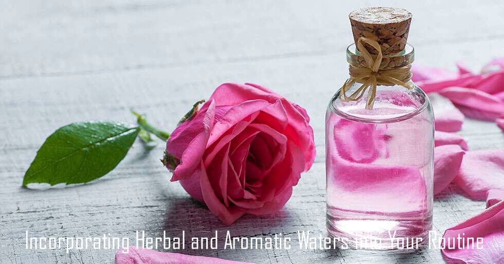 Incorporating Herbal and Aromatic Waters into Your Routine