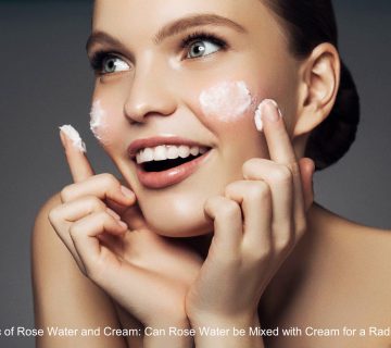 The Magic of Rose Water and Cream: Can Rose Water be Mixed with Cream for a Radiant Glow?
